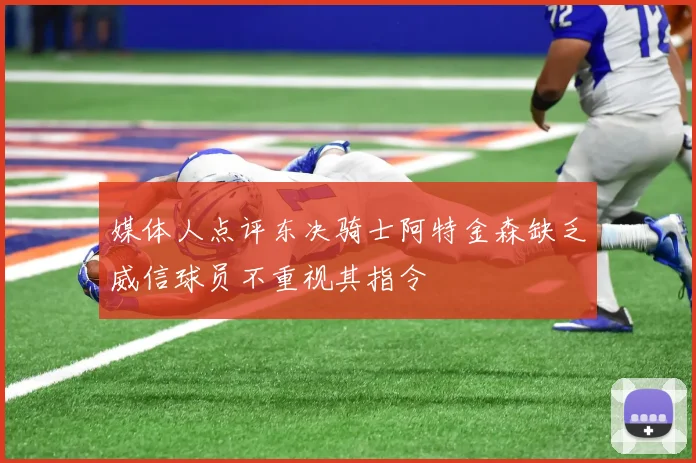 媒体人点评东决骑士阿特金森缺乏威信球员不重视其指令