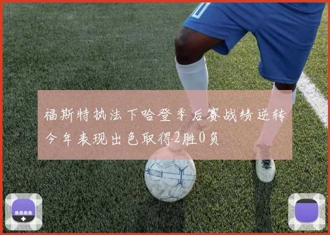 福斯特执法下哈登季后赛战绩逆转今年表现出色取得2胜0负