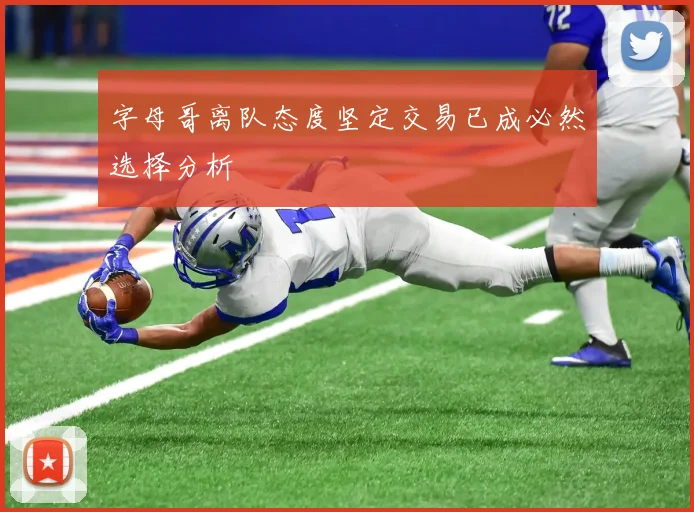 字母哥离队态度坚定交易已成必然选择分析
