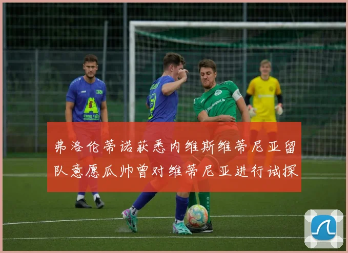 弗洛伦蒂诺获悉内维斯维蒂尼亚留队意愿瓜帅曾对维蒂尼亚进行试探
