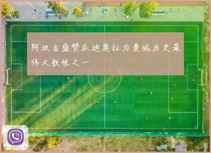 阿坎吉盛赞瓜迪奥拉为曼城历史最伟大教练之一