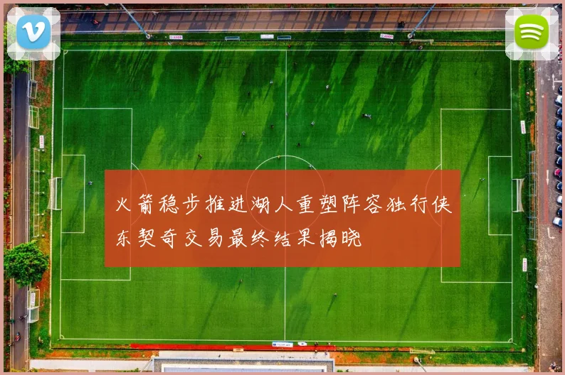 火箭稳步推进湖人重塑阵容独行侠东契奇交易最终结果揭晓