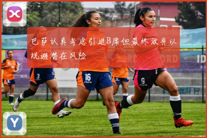 巴萨认真考虑引进B席但最终放弃以规避潜在风险