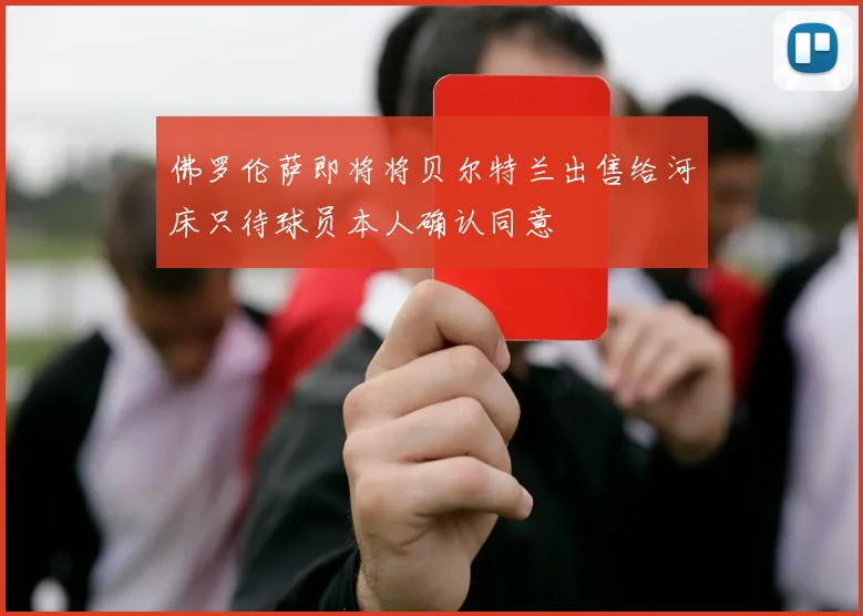 佛罗伦萨即将将贝尔特兰出售给河床只待球员本人确认同意