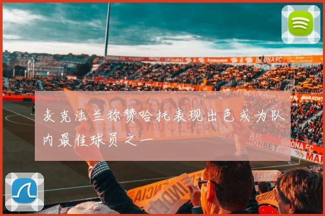 麦克法兰称赞哈托表现出色或为队内最佳球员之一