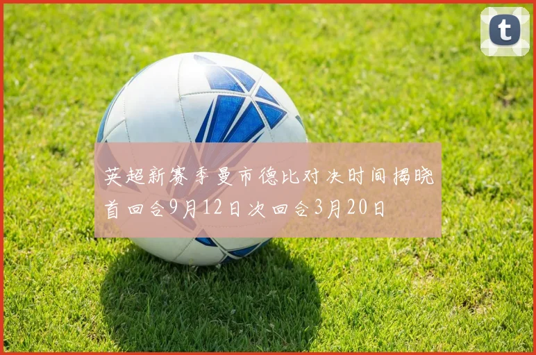 英超新赛季曼市德比对决时间揭晓首回合9月12日次回合3月20日