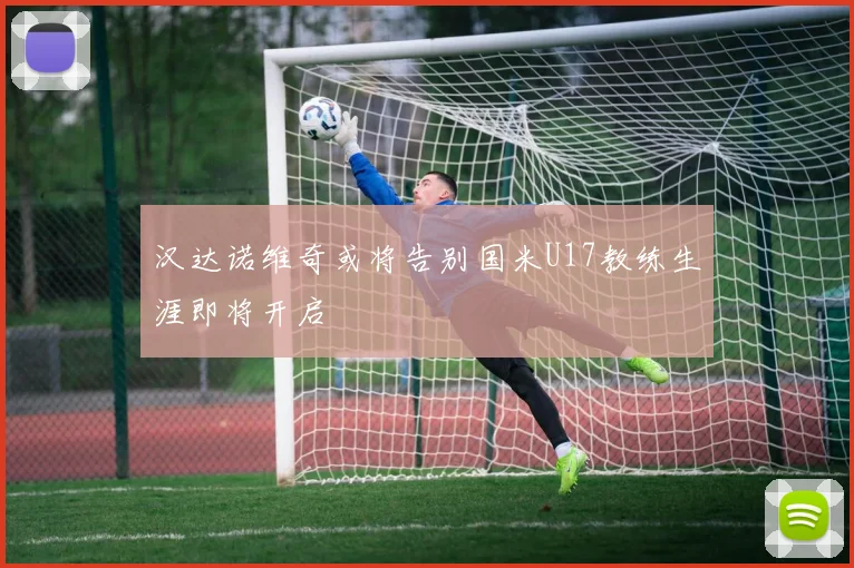 汉达诺维奇或将告别国米U17教练生涯即将开启