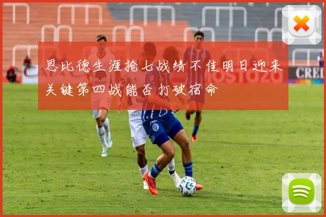恩比德生涯抢七战绩不佳明日迎来关键第四战能否打破宿命
