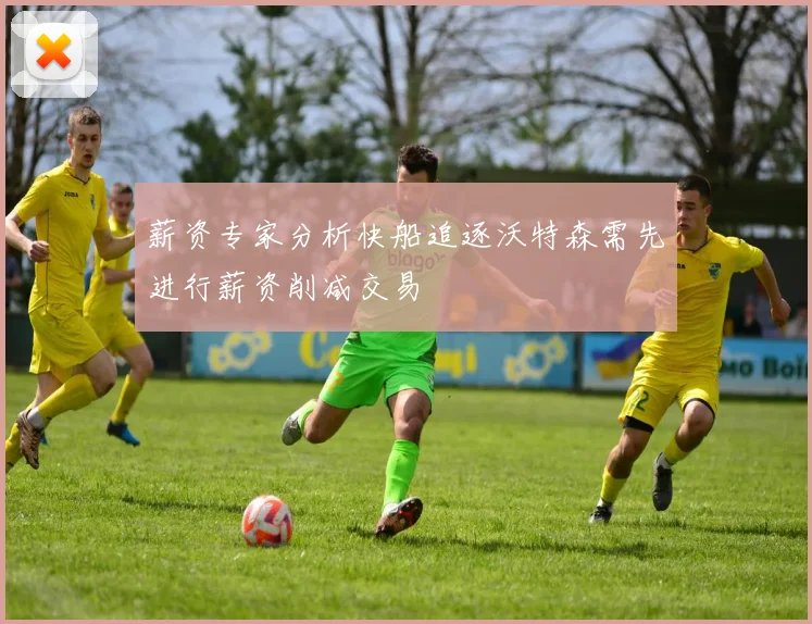 薪资专家分析快船追逐沃特森需先进行薪资削减交易