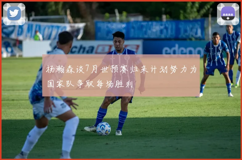 杨瀚森谈7月世预赛归来计划努力为国家队争取每场胜利